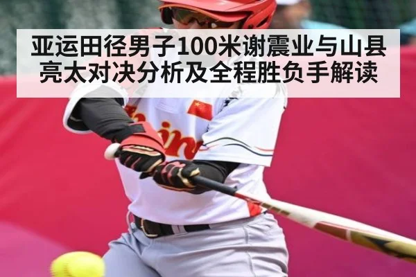 亚运田径男子100米谢震业与山县亮太对决分析及全程胜负手解读